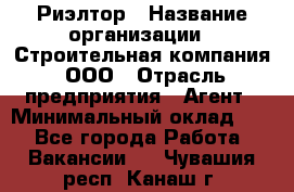 Риэлтор › Название организации ­ Строительная компания, ООО › Отрасль предприятия ­ Агент › Минимальный оклад ­ 1 - Все города Работа » Вакансии   . Чувашия респ.,Канаш г.